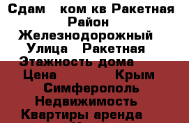 Сдам 1 ком.кв Ракетная › Район ­  Железнодорожный › Улица ­ Ракетная › Этажность дома ­ 9 › Цена ­ 20 000 - Крым, Симферополь Недвижимость » Квартиры аренда   . Крым,Симферополь